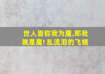 世人皆称我为魔,那我就是魔! 乱流泪的飞蛾